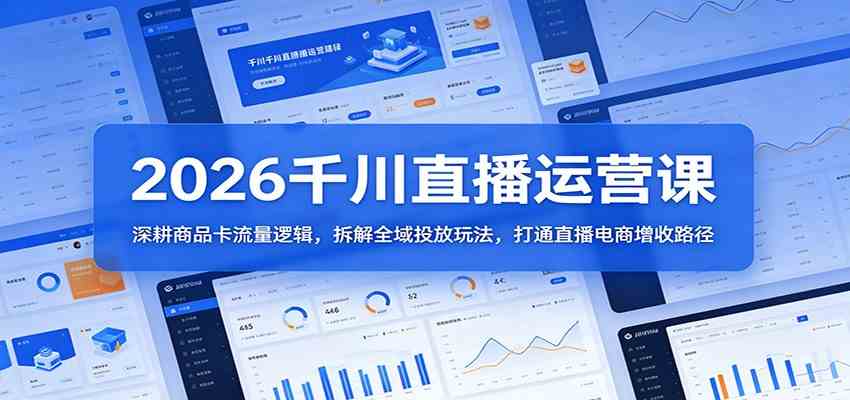 2026千川直播运营课：深耕商品卡流量逻辑，拆解全域投放玩法，打通直播电商增收路径-副业资源网