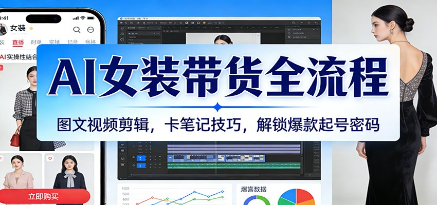 AI女装带货全流程：图文视频剪辑，卡笔记技巧，解锁爆款起号密码-副业资源网