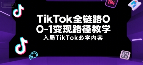 TikTok全链路0-1变现路径教学，入局TikTok必学内容-副业资源网
