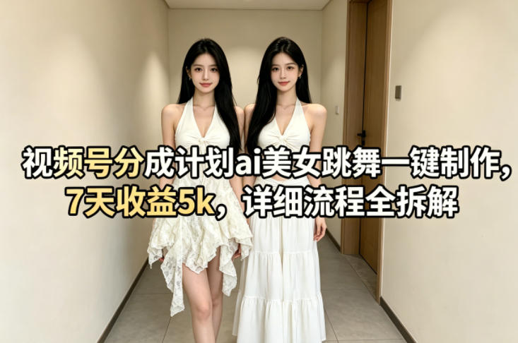 视频号分成计划ai美女跳舞一键制作，7天收益5k，详细流程全拆解-副业资源网