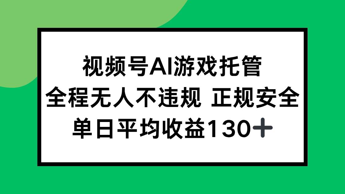 （15488期）视频号AI游戏托管，全程无人不违规 正规安全，单日平均收益130+-副业资源网