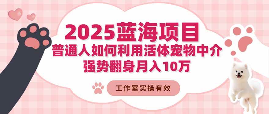 （16489期）2025蓝海项目：普通人如何利用活体宠物中介，强势翻身月入10万-副业资源网