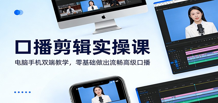 口播剪辑实操课：电脑手机双端教学，零基础做出流畅高级口播-副业资源网
