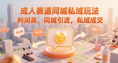 成人赛道同城私域玩法，利润高，同城引流，私域成交-副业资源网