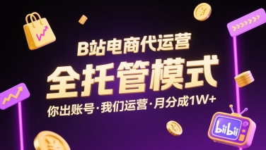 B站电商代运营，全托管模式，你出账号，我们来运营，每月分成1W+【揭秘】-副业资源网
