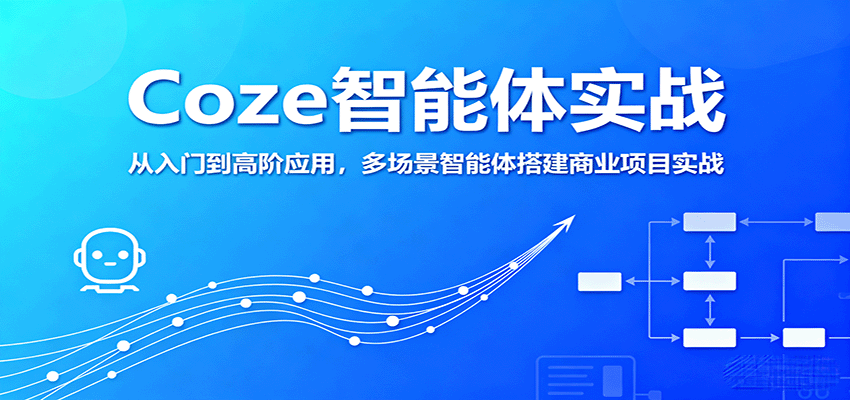 Coze智能体实战，从入门到高阶应用，多场景智能体搭建商业项目实战-副业资源网