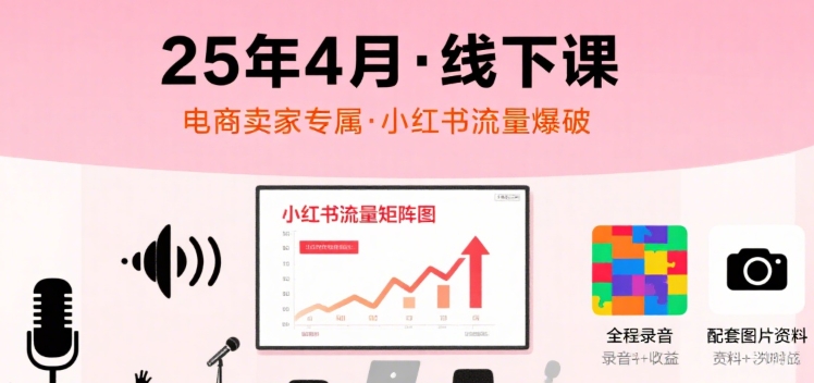 小红书25年4月线下课程，电商卖家小红书流量课，录音+图片-副业资源网