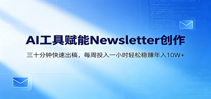 AI赋能Newsletter变现课：30分钟出内容，每周1小时年入10W+-副业资源网
