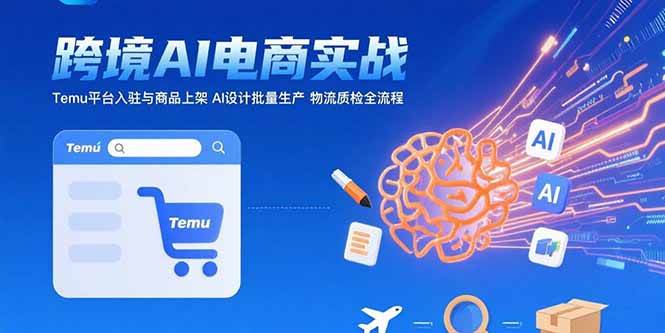 （15526期）AI+跨境电商实战：Temu平台入驻与商品上架 AI设计批量生产 物流质检全流程-副业资源网