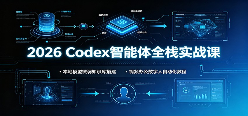 2026 Codex智能体全栈实战课：本地模型微调知识库搭建，视频办公数字人自动化教程-副业资源网