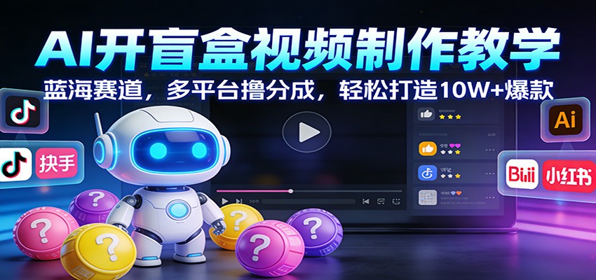 AI开盲盒视频制作教学：蓝海赛道，多平台撸分成，轻松打造10W+爆款-副业资源网