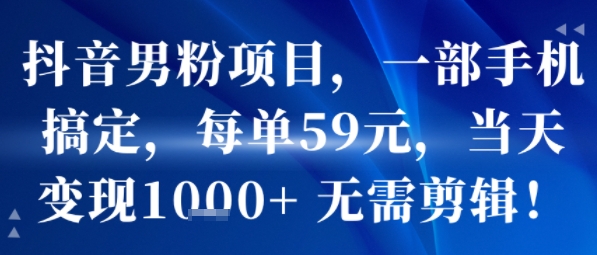 抖音男粉项目，一部手机搞定，每单59米，当天变现1k+ 无需剪辑-副业资源网
