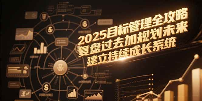 （15199期）2025目标管理全攻略，复盘过去加规划未来，建立持续成长系统-副业资源网
