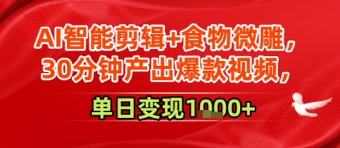 AI智能剪辑+食物微雕，30分钟产出爆款视频，单日变现多张-副业资源网