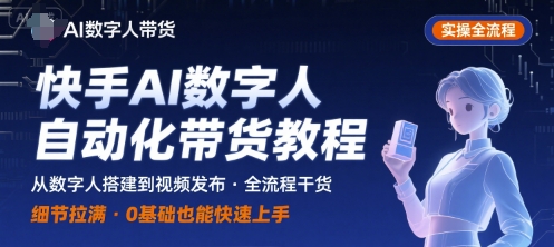 快手AI数字人自动化视频带货实操全流程，干货满满，细节拉满-副业资源网