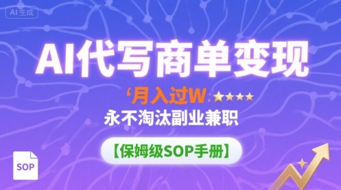 AI代写商单变现，月入过W，永不淘汰副业兼职【保姆级SOP手册】-副业资源网