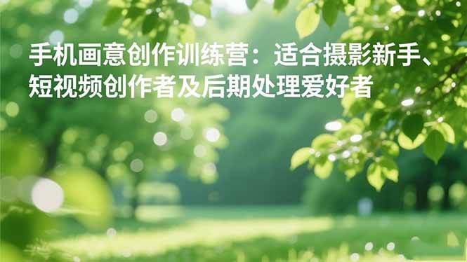 (16510期)手机摄影之画意创作训练营:适合摄影新手、短视频创作者及后期处理爱好者-副业资源网