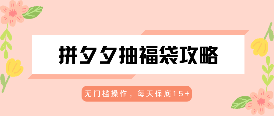 拼夕夕抽福袋攻略，无门槛操作，每天保底15+-副业资源网