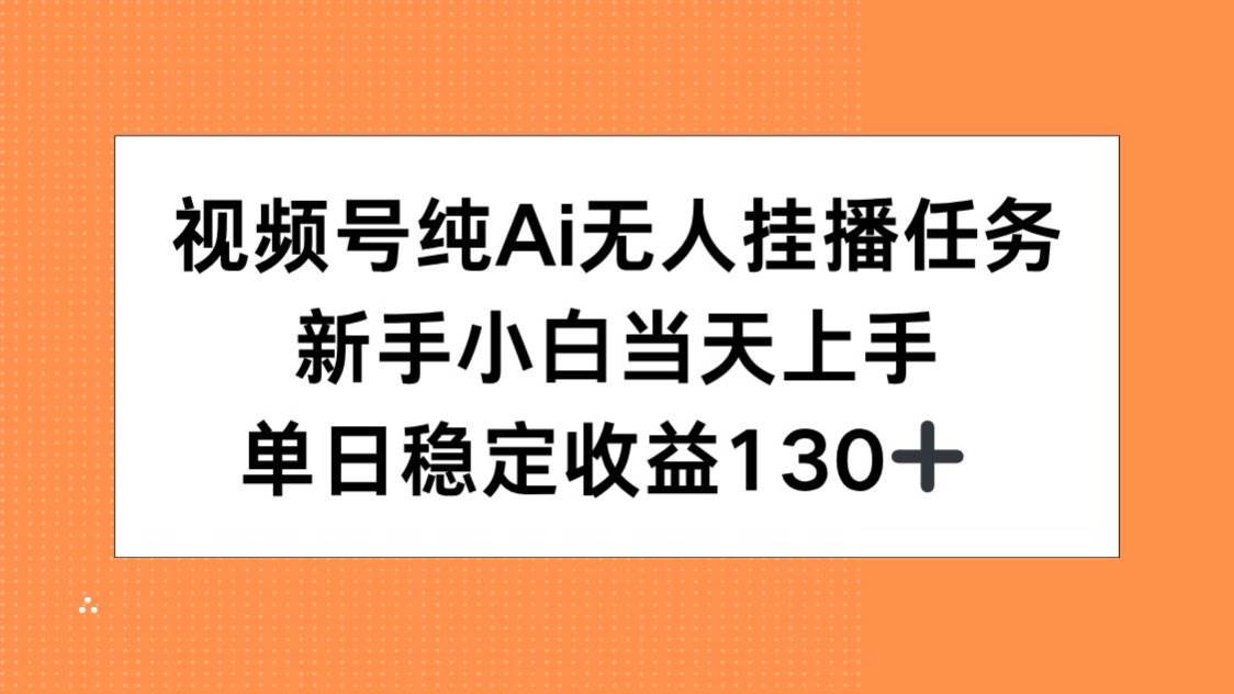 （15266期）视频号纯AI无人挂播任务，新手小白当天上手，单日稳定收益130+-副业资源网