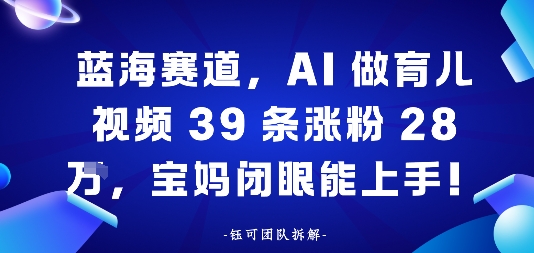 蓝海赛道，AI做育儿视频39条涨粉28W，宝妈闭眼能上手-副业资源网