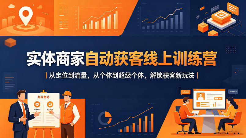 实体商家自动获客线上训练营｜从定位到流量，从个体到超级个体，解锁获客新玩法-副业资源网