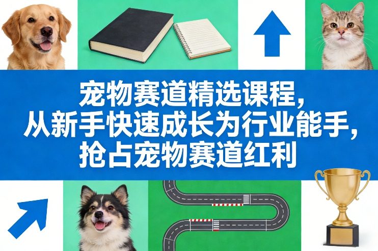宠物赛道精选课程，从新手快速成长为行业能手，抢占宠物赛道红利-副业资源网