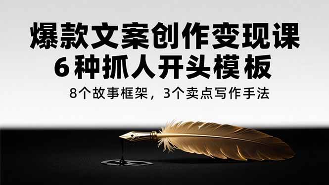 （15308期）爆款文案创作变现课，6种抓人开头模板，8个故事框架，3个卖点写作手法-副业资源网