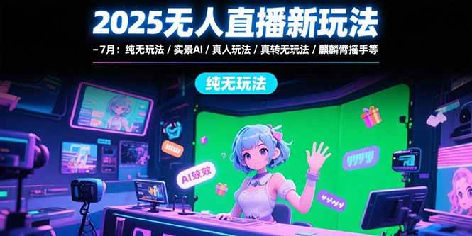 （15429期）2025无人直播新玩法-7月：纯无玩法/实景AI/真人玩法/绿幕玩法/真转无玩法-副业资源网