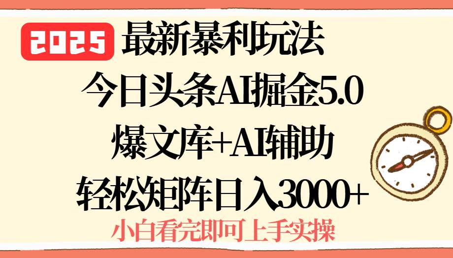 （15786期）2025年今日头条最新暴利玩法5.0，一键生成爆款，轻松实现矩阵日入3000+-副业资源网