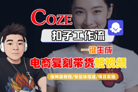 Coze扣子工作流一键生成电商复刻带货短视频，保姆级教程-智能体搭建-项目实操-副业资源网