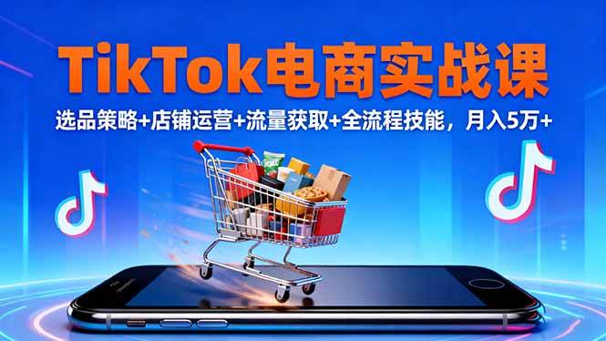 （16422期）TikTok电商实战课10月，选品策略+店铺运营+流量获取+全流程技能，月入5万+-副业资源网