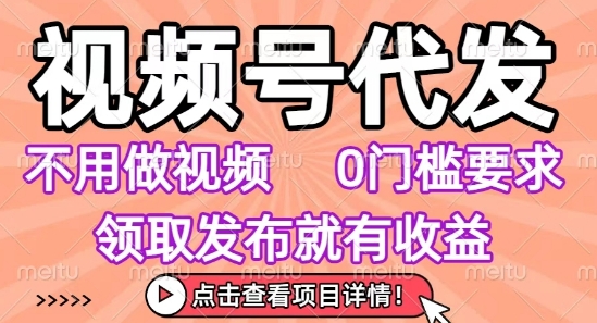 视频号代发，不用剪辑不用做视频，0门槛要求，领取发布就有收益，任务没有无上限，小白轻松上手【揭秘】-副业资源网