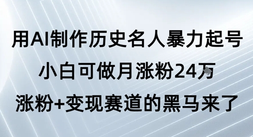 用AI制作历史名人暴力起号，小白可做月涨粉24W涨粉+变现赛道的黑马来了-副业资源网