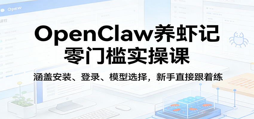 OpenClaw养虾记零门槛实操课：涵盖安装、登录、模型选择，新手直接跟着练-副业资源网