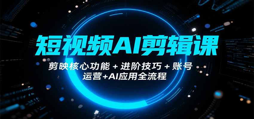 短视频AI剪辑课，剪映核心功能+进阶技巧+账号运营+AI应用全流程-副业资源网