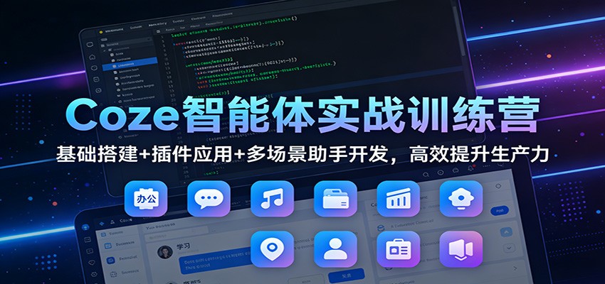 Coze智能体实战训练营：基础搭建+插件应用+多场景助手开发，高效提升生产力-副业资源网