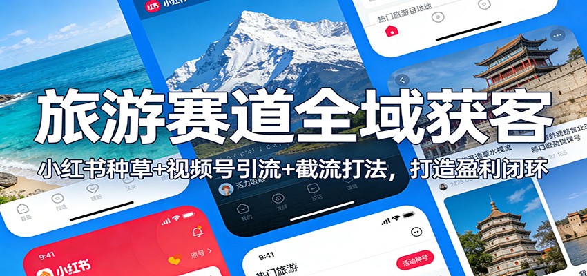 旅游赛道全域获客：小红书种草+视频号引流+截流打法，打造盈利闭环-副业资源网
