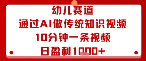 幼儿赛道：通过AI做传统知识视频，10分钟一条视频，日盈利多张-副业资源网