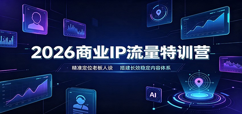 2026商业IP流量特训营:精准定位老板人设,搭建长效稳定内容体系-副业资源网