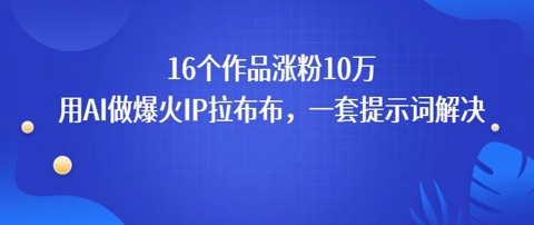 16个作品涨粉10W，用AI做火出圈的IP拉布布爆火视频，学会这套提示词你也行-副业资源网