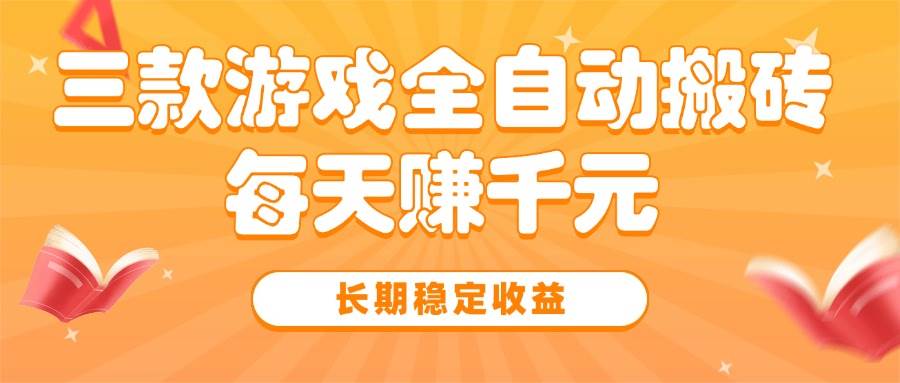 （15506期）三款热门游戏全自动搬砖，每天赚千元，长期稳定收益-副业资源网