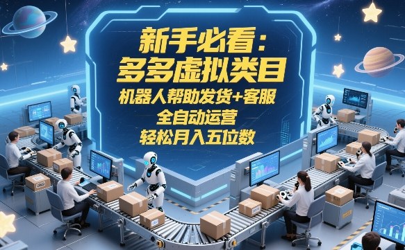 新手必看：多多虚拟类目，机器人帮助发货+客服，全自动运营，轻松月入五位数【揭秘】-副业资源网