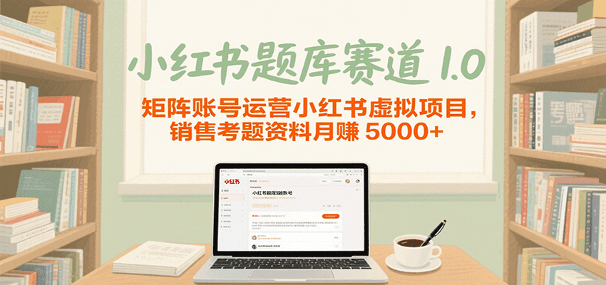 小红书题库赛道1.0，矩阵账号运营小红书虚拟项目，销售行业资格证考题资料月赚5000+-副业资源网