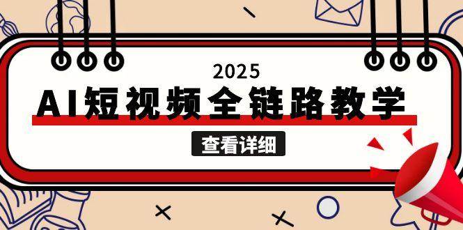 2025AI短视频全链路教学，文案图片视频生成，解决自媒体创作痛点-副业资源网
