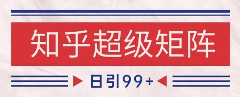 知乎超级矩阵玩法引流高质量精准粉SEO覆盖，日变现1k+【揭秘】-副业资源网
