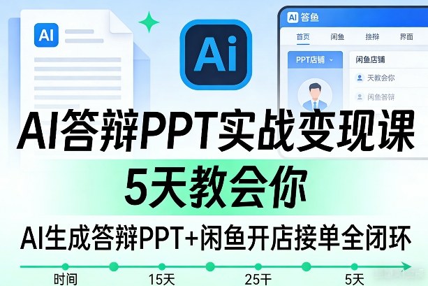 AI答辩PPT实战变现课，5天教会你，AI生成答辩PPT+闲鱼开店接单全闭环-副业资源网