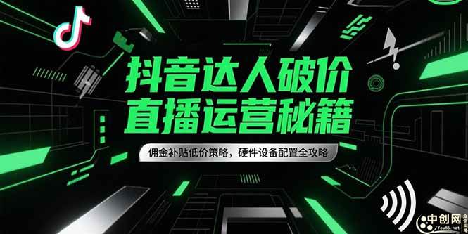 （15185期）抖音达人破价直播运营秘籍，佣金补贴低价策略，硬件设备配置全攻略-副业资源网