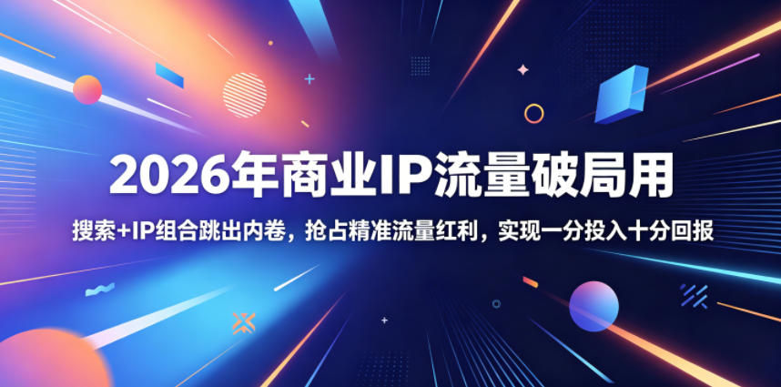 2026年商业IP流量破局用，搜索+IP组合跳出内卷，抢占精准流量红利，实现一分投入十分回报-副业资源网