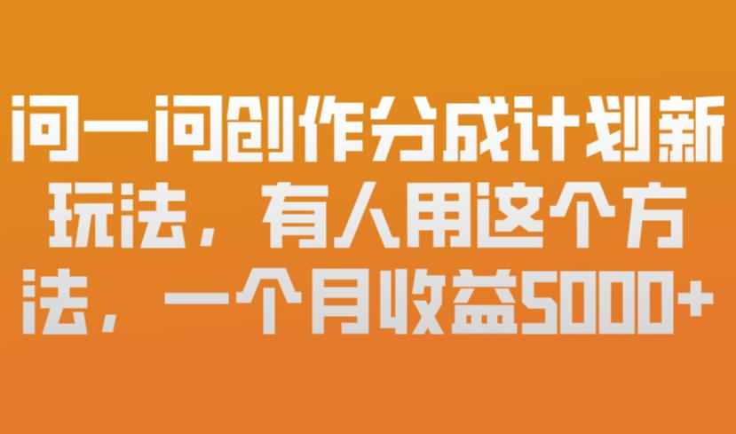 问一问创作分成计划新玩法，有人用这个方法，一个月收益5k，新手友好，有微信就能做【揭秘】-副业资源网