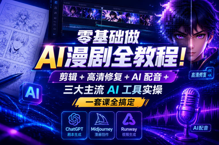零基础做AI漫剧全教程!剪辑+高清修复+AI配音+三大主流AI工具实操,一套课全搞定-副业资源网